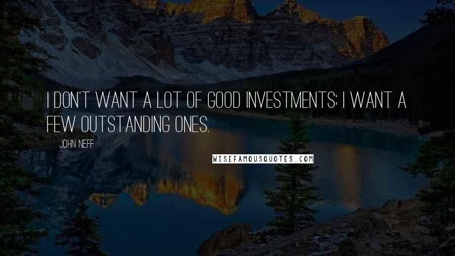 John Neff Quotes: I don't want a lot of good investments; I want a few outstanding ones.