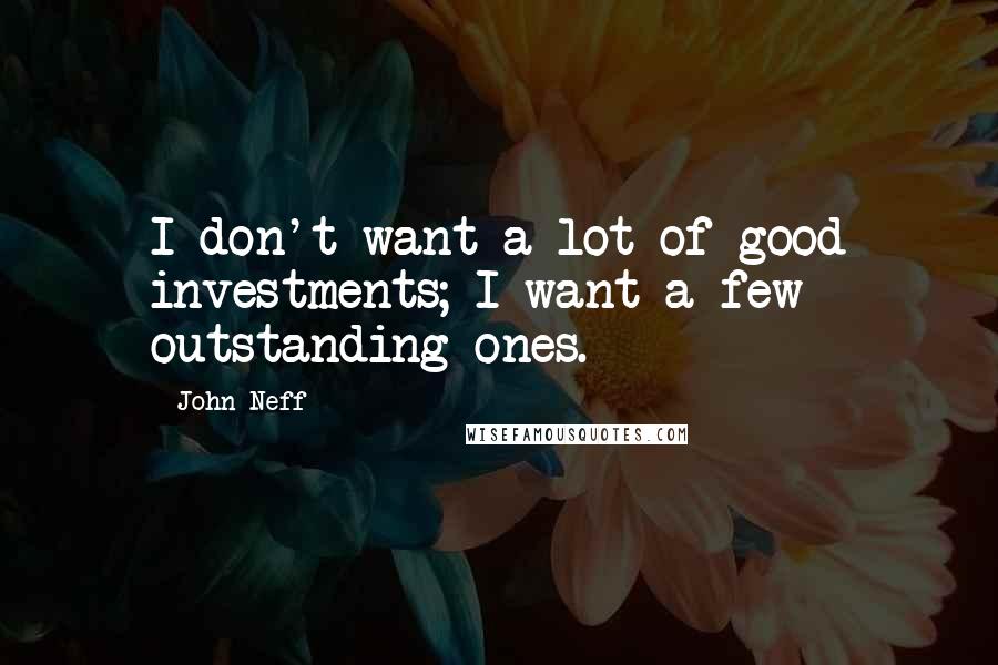 John Neff Quotes: I don't want a lot of good investments; I want a few outstanding ones.