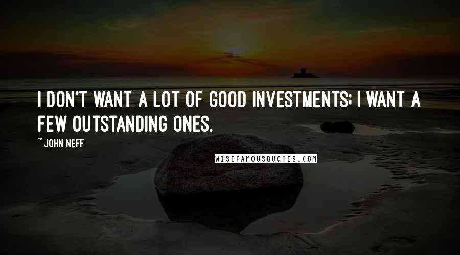 John Neff Quotes: I don't want a lot of good investments; I want a few outstanding ones.