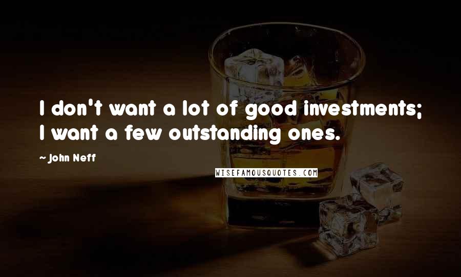 John Neff Quotes: I don't want a lot of good investments; I want a few outstanding ones.