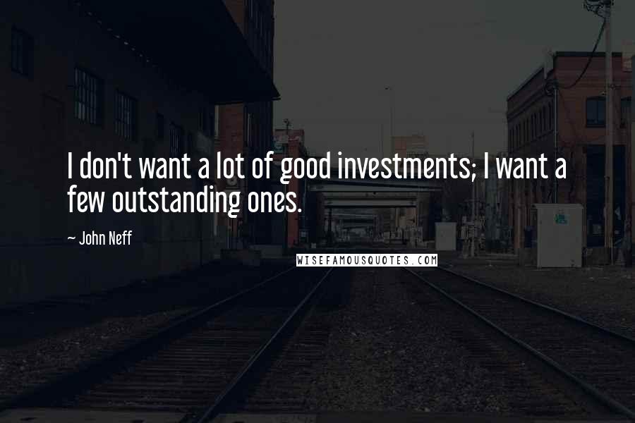 John Neff Quotes: I don't want a lot of good investments; I want a few outstanding ones.