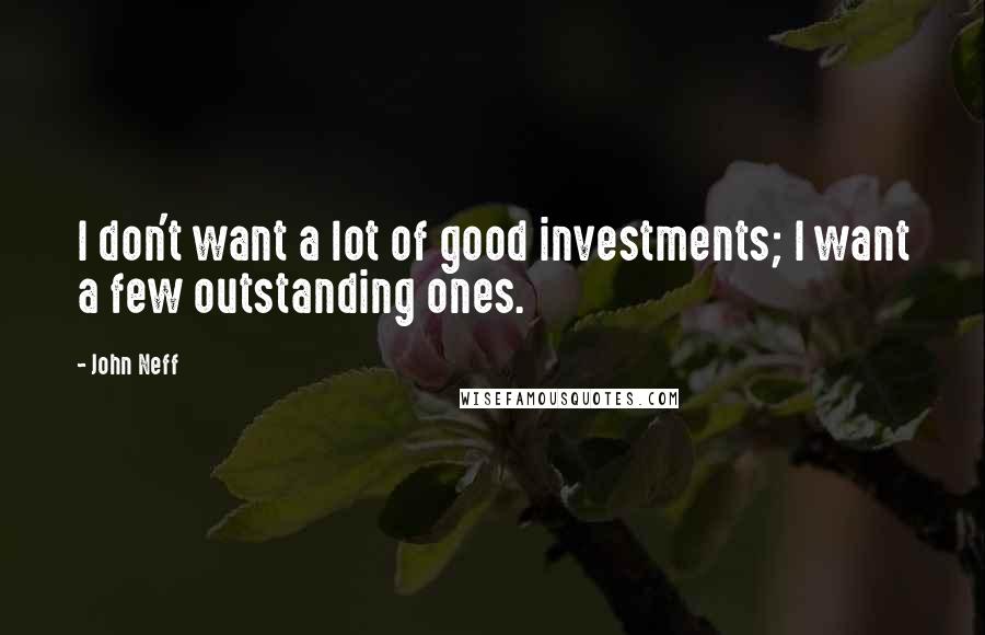 John Neff Quotes: I don't want a lot of good investments; I want a few outstanding ones.