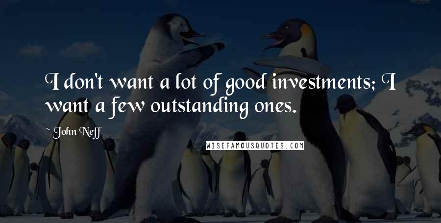 John Neff Quotes: I don't want a lot of good investments; I want a few outstanding ones.