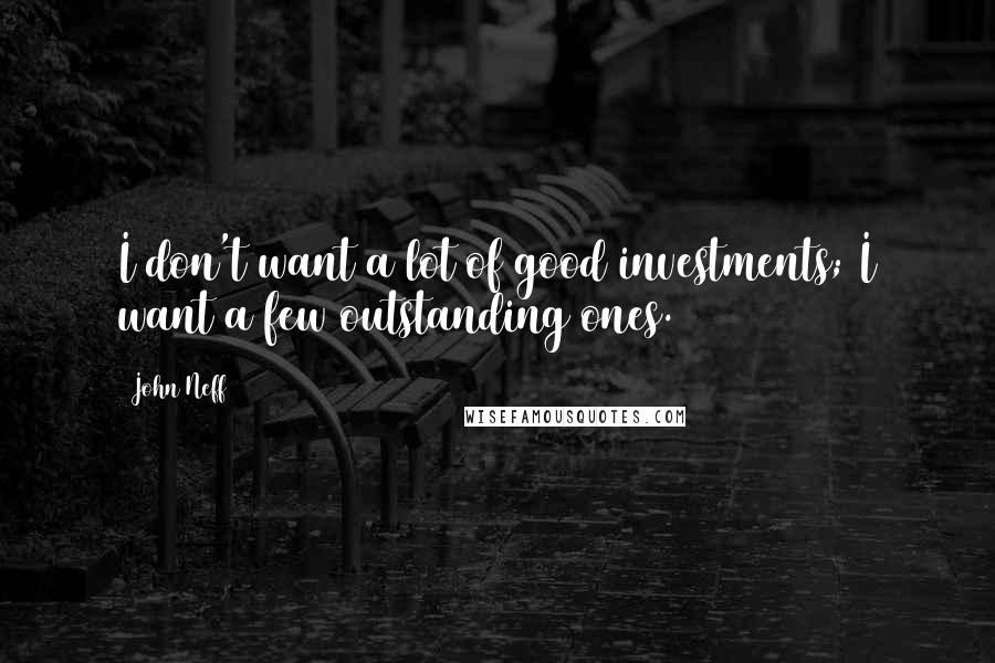 John Neff Quotes: I don't want a lot of good investments; I want a few outstanding ones.