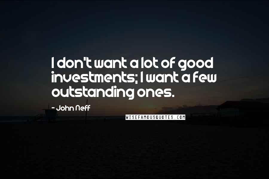 John Neff Quotes: I don't want a lot of good investments; I want a few outstanding ones.