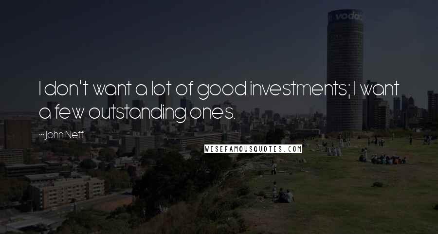 John Neff Quotes: I don't want a lot of good investments; I want a few outstanding ones.