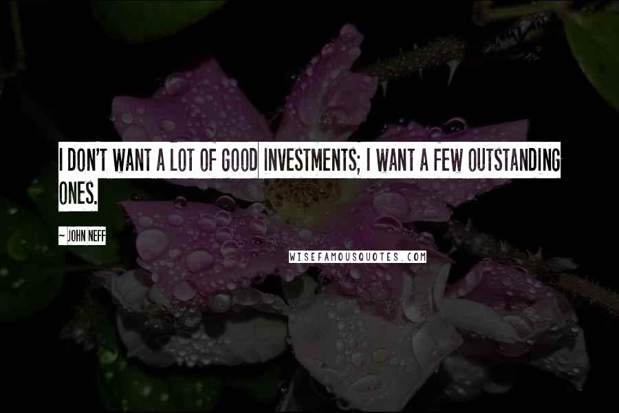 John Neff Quotes: I don't want a lot of good investments; I want a few outstanding ones.