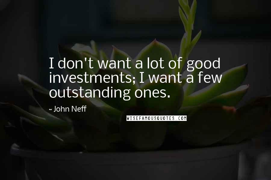 John Neff Quotes: I don't want a lot of good investments; I want a few outstanding ones.