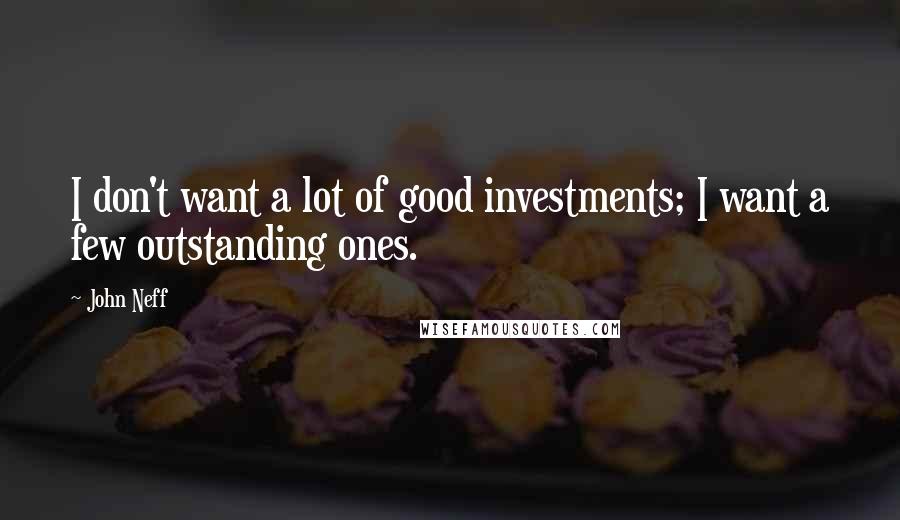 John Neff Quotes: I don't want a lot of good investments; I want a few outstanding ones.