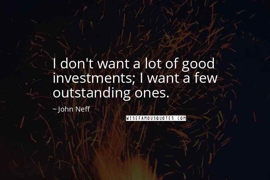 John Neff Quotes: I don't want a lot of good investments; I want a few outstanding ones.