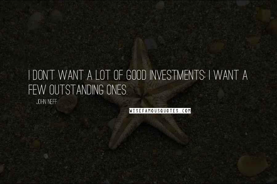 John Neff Quotes: I don't want a lot of good investments; I want a few outstanding ones.