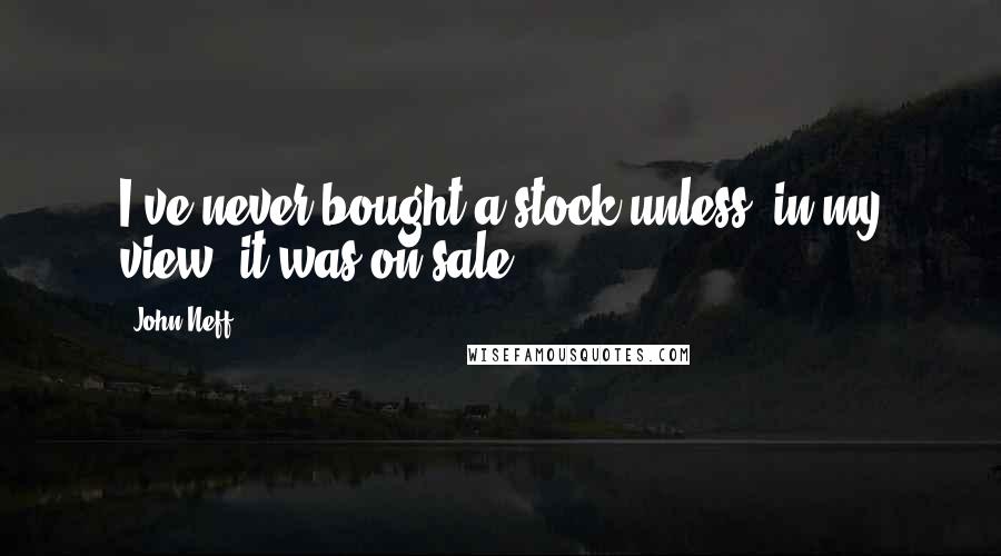 John Neff Quotes: I've never bought a stock unless, in my view, it was on sale.