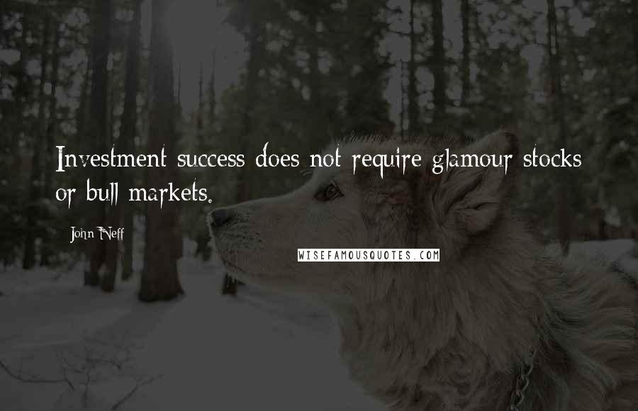 John Neff Quotes: Investment success does not require glamour stocks or bull markets.