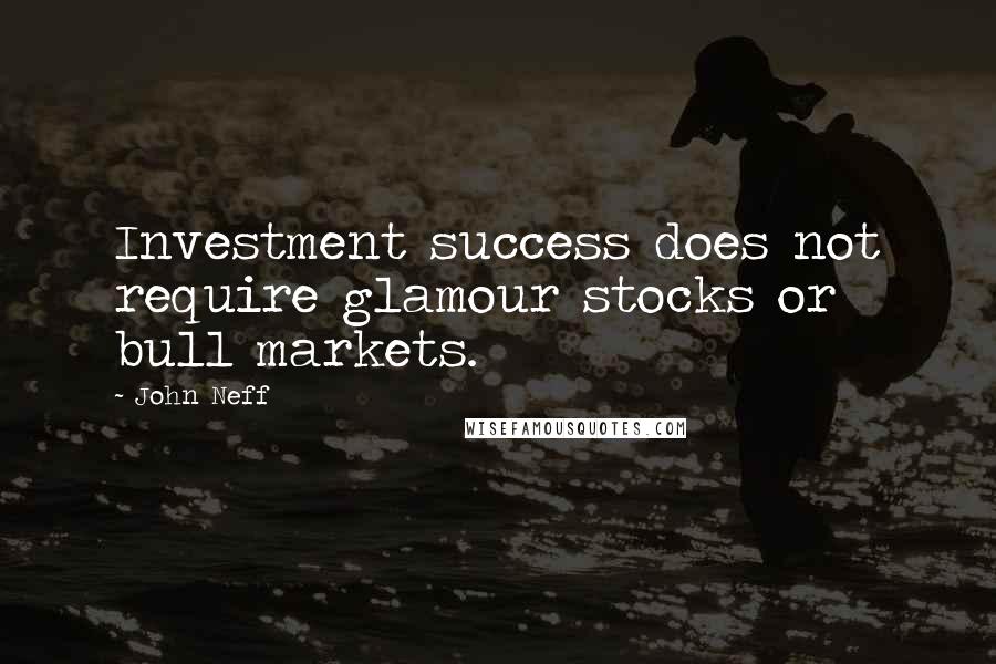 John Neff Quotes: Investment success does not require glamour stocks or bull markets.