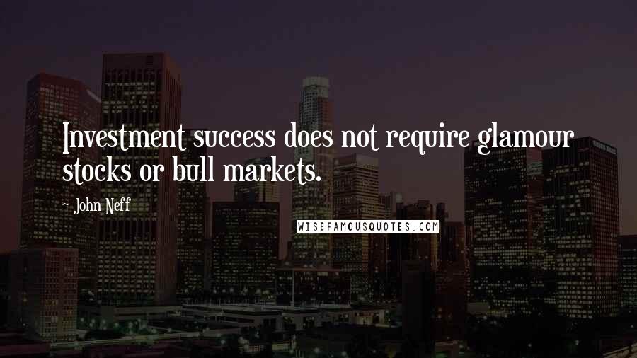 John Neff Quotes: Investment success does not require glamour stocks or bull markets.