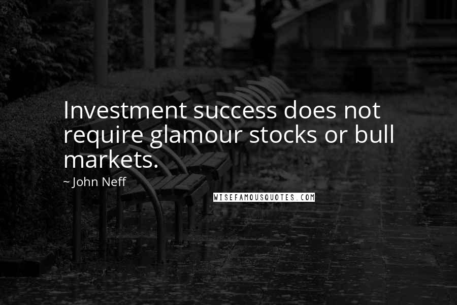 John Neff Quotes: Investment success does not require glamour stocks or bull markets.