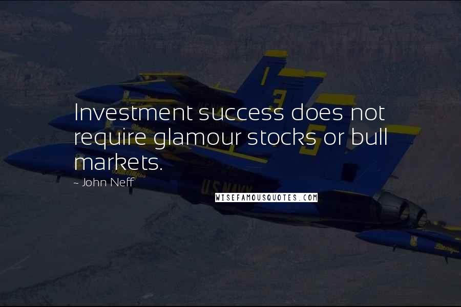 John Neff Quotes: Investment success does not require glamour stocks or bull markets.