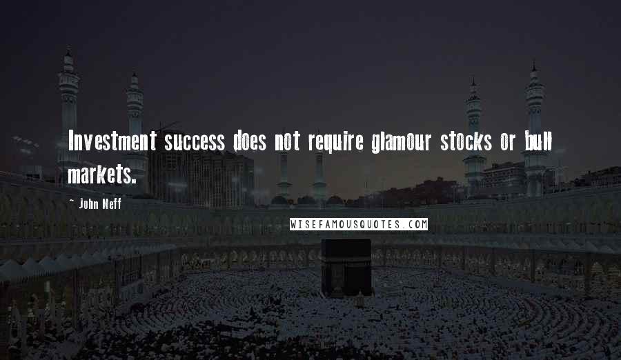 John Neff Quotes: Investment success does not require glamour stocks or bull markets.