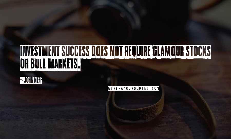 John Neff Quotes: Investment success does not require glamour stocks or bull markets.