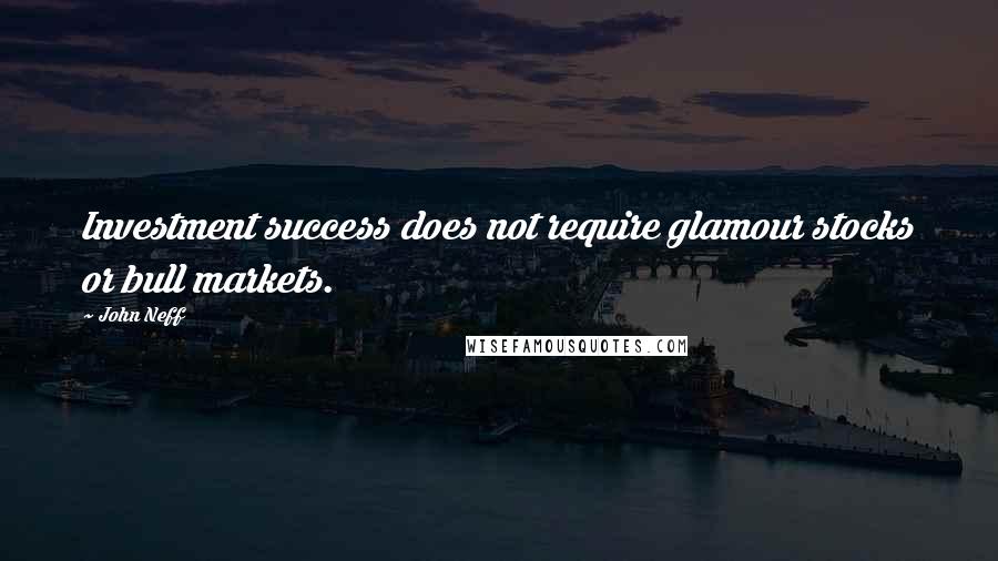 John Neff Quotes: Investment success does not require glamour stocks or bull markets.