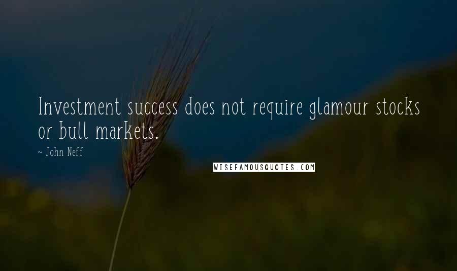 John Neff Quotes: Investment success does not require glamour stocks or bull markets.