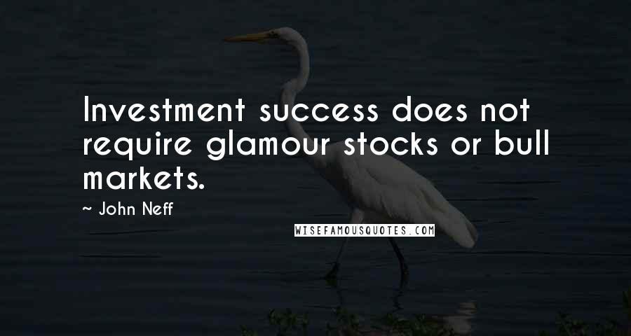 John Neff Quotes: Investment success does not require glamour stocks or bull markets.