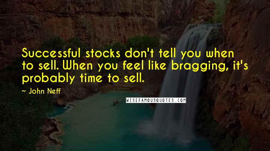 John Neff Quotes: Successful stocks don't tell you when to sell. When you feel like bragging, it's probably time to sell.