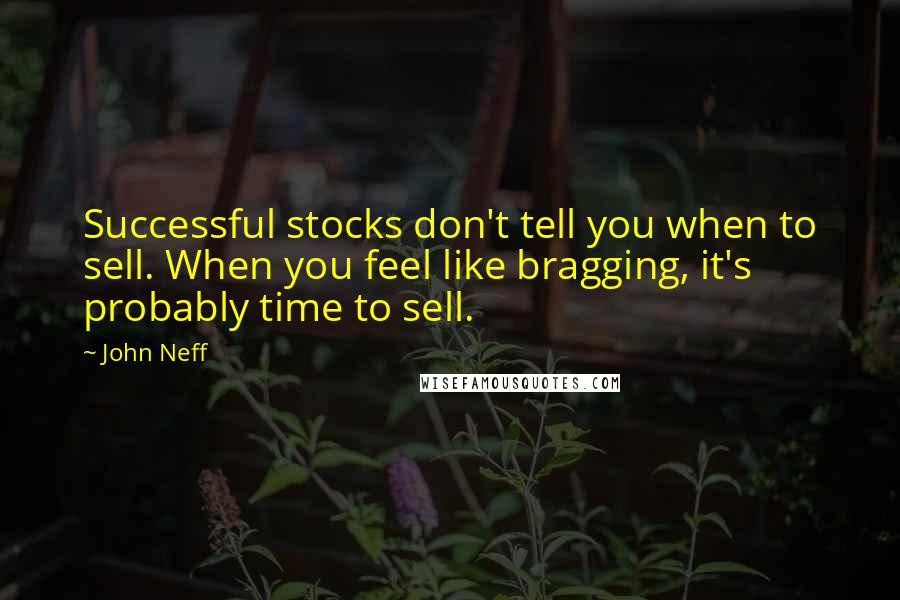 John Neff Quotes: Successful stocks don't tell you when to sell. When you feel like bragging, it's probably time to sell.