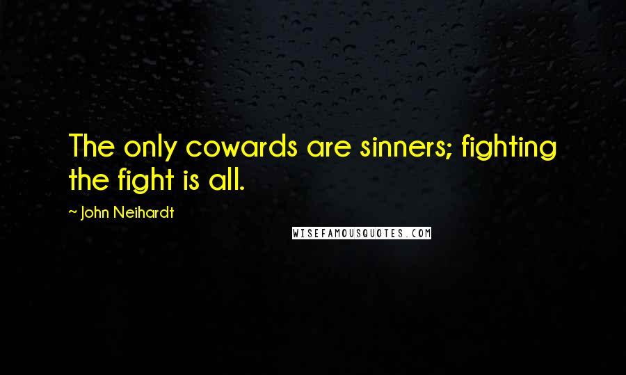 John Neihardt Quotes: The only cowards are sinners; fighting the fight is all.