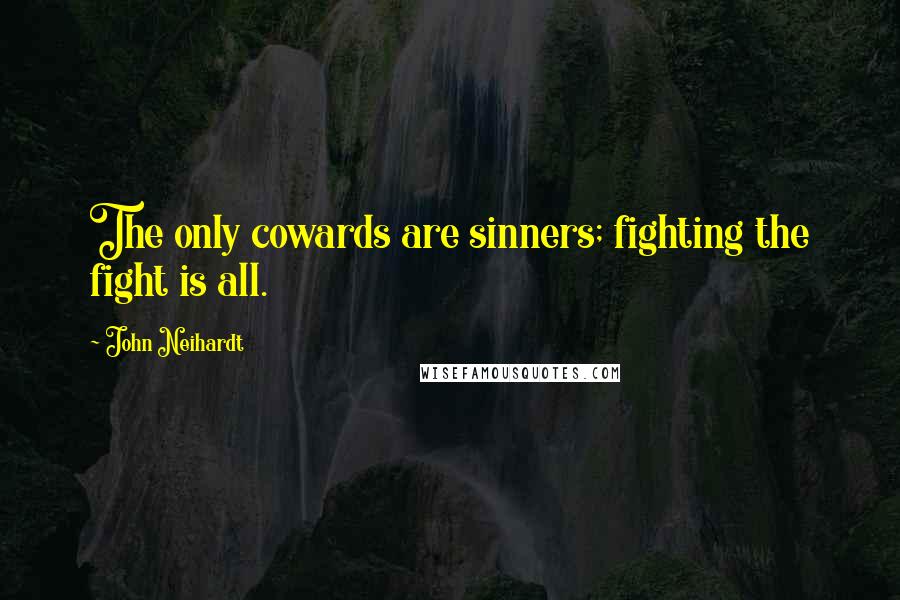 John Neihardt Quotes: The only cowards are sinners; fighting the fight is all.