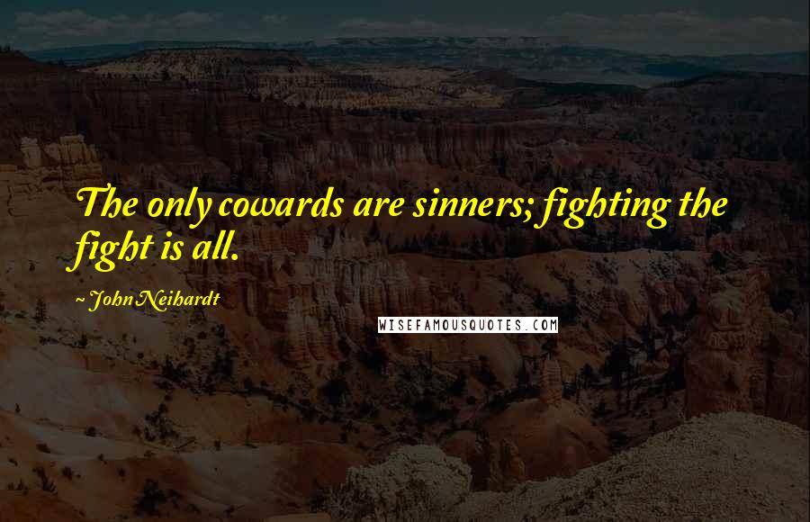 John Neihardt Quotes: The only cowards are sinners; fighting the fight is all.