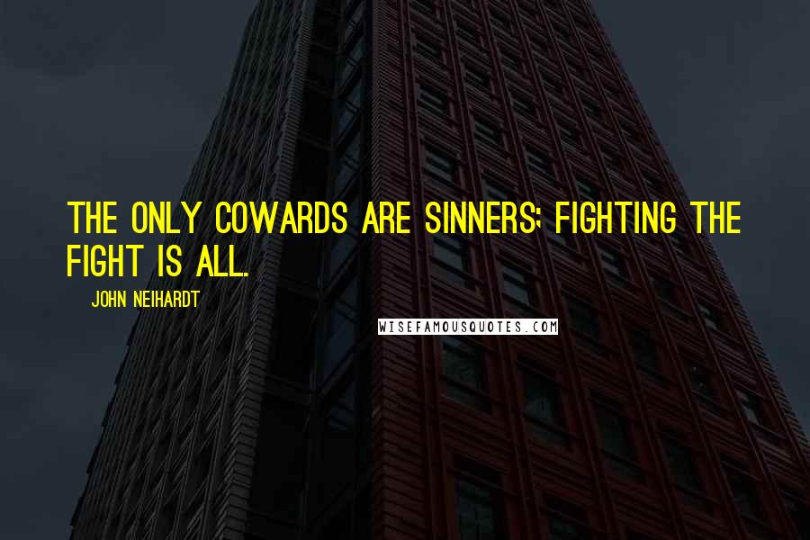 John Neihardt Quotes: The only cowards are sinners; fighting the fight is all.