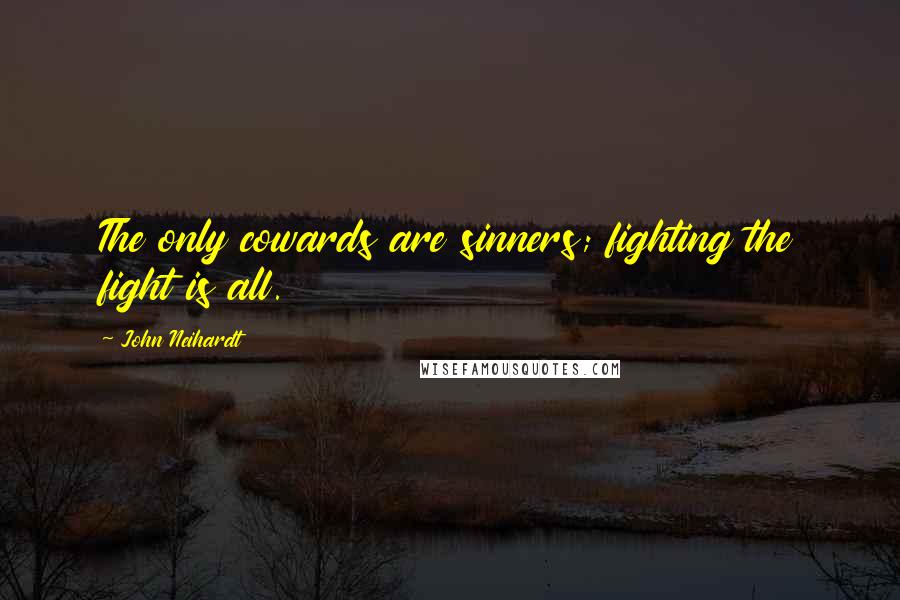 John Neihardt Quotes: The only cowards are sinners; fighting the fight is all.