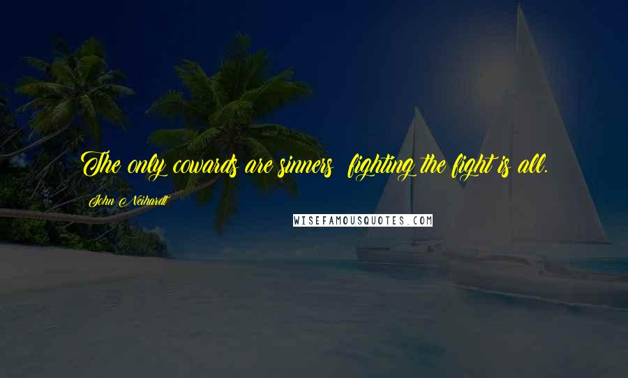 John Neihardt Quotes: The only cowards are sinners; fighting the fight is all.