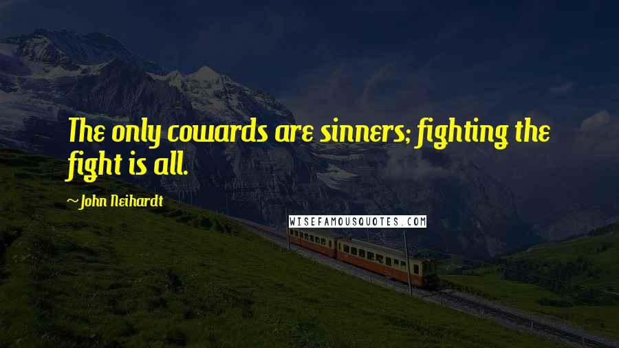 John Neihardt Quotes: The only cowards are sinners; fighting the fight is all.