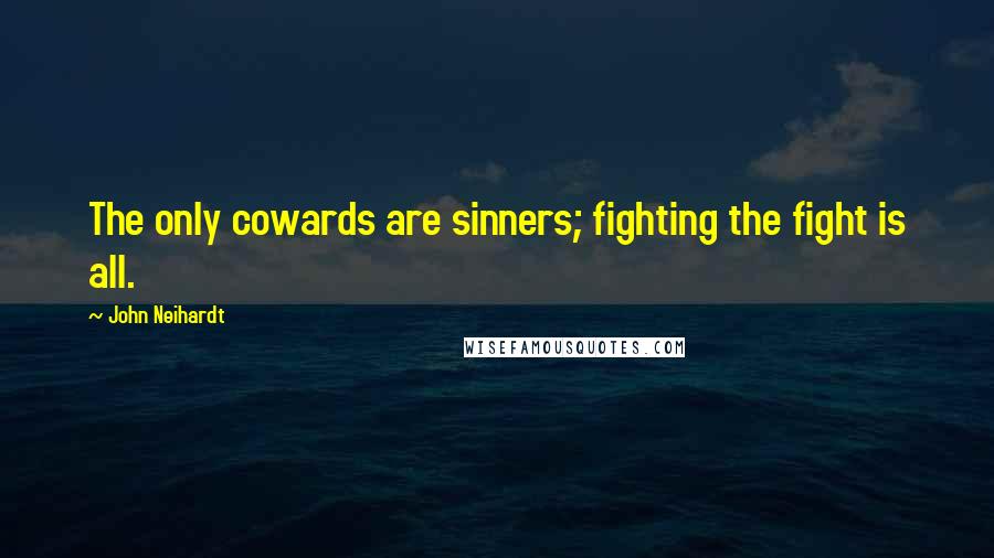 John Neihardt Quotes: The only cowards are sinners; fighting the fight is all.