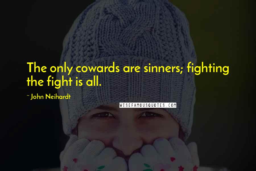 John Neihardt Quotes: The only cowards are sinners; fighting the fight is all.