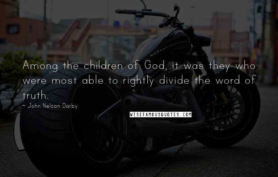 John Nelson Darby Quotes: Among the children of God, it was they who were most able to rightly divide the word of truth.