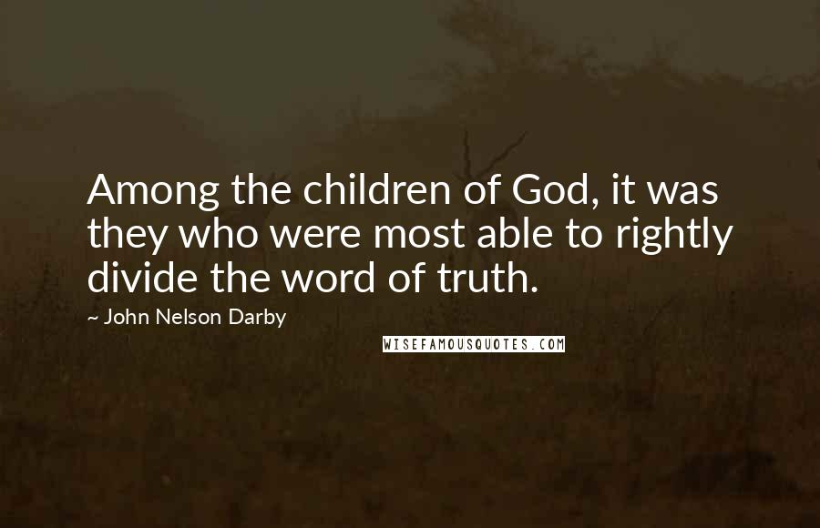 John Nelson Darby Quotes: Among the children of God, it was they who were most able to rightly divide the word of truth.