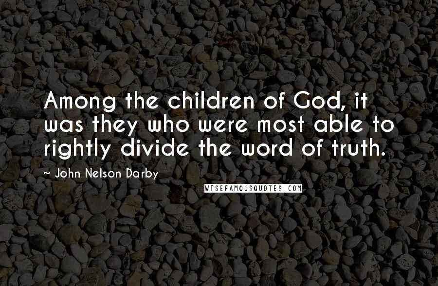 John Nelson Darby Quotes: Among the children of God, it was they who were most able to rightly divide the word of truth.