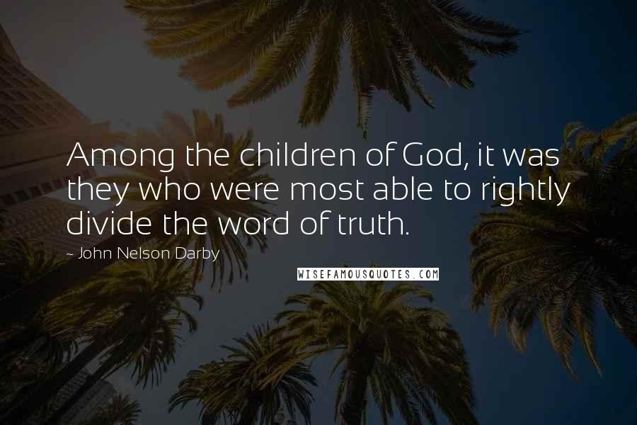 John Nelson Darby Quotes: Among the children of God, it was they who were most able to rightly divide the word of truth.