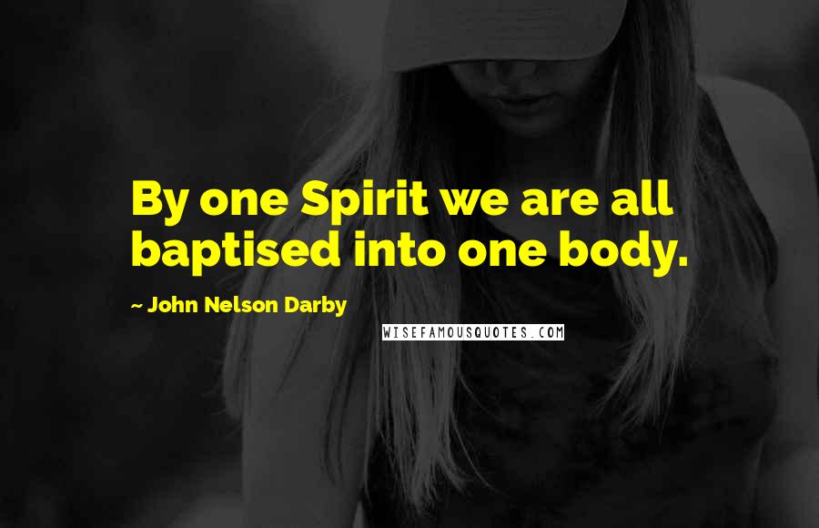John Nelson Darby Quotes: By one Spirit we are all baptised into one body.