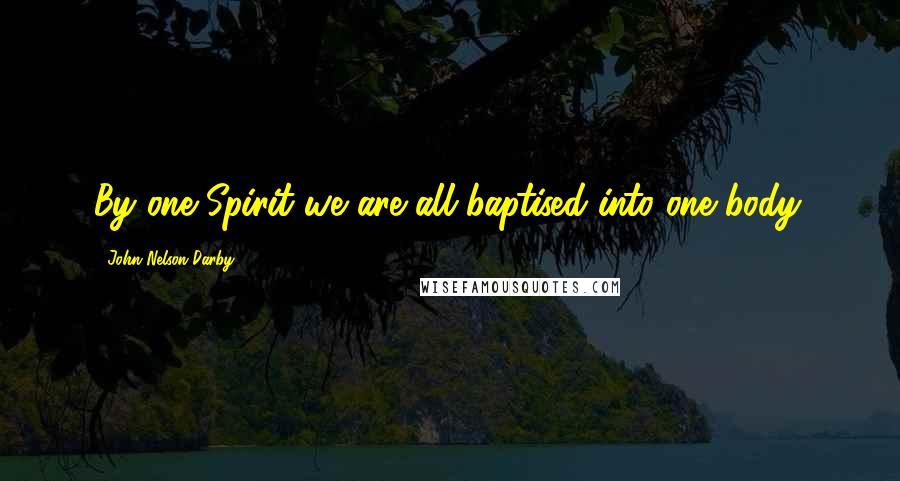 John Nelson Darby Quotes: By one Spirit we are all baptised into one body.