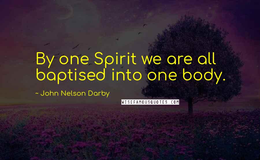 John Nelson Darby Quotes: By one Spirit we are all baptised into one body.