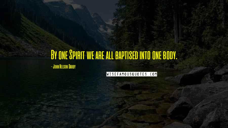 John Nelson Darby Quotes: By one Spirit we are all baptised into one body.