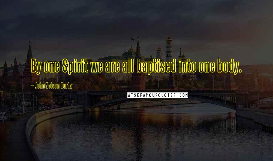 John Nelson Darby Quotes: By one Spirit we are all baptised into one body.