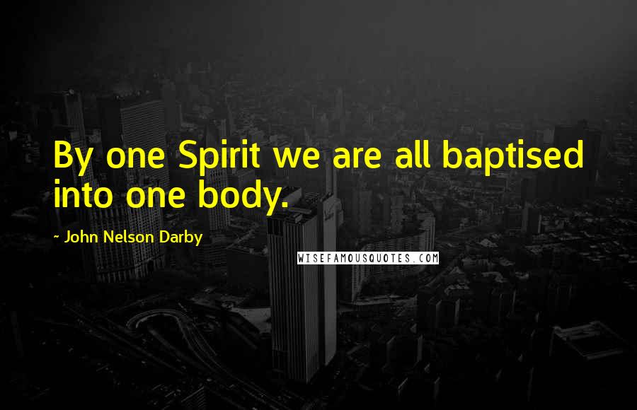 John Nelson Darby Quotes: By one Spirit we are all baptised into one body.