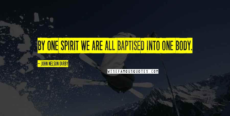 John Nelson Darby Quotes: By one Spirit we are all baptised into one body.