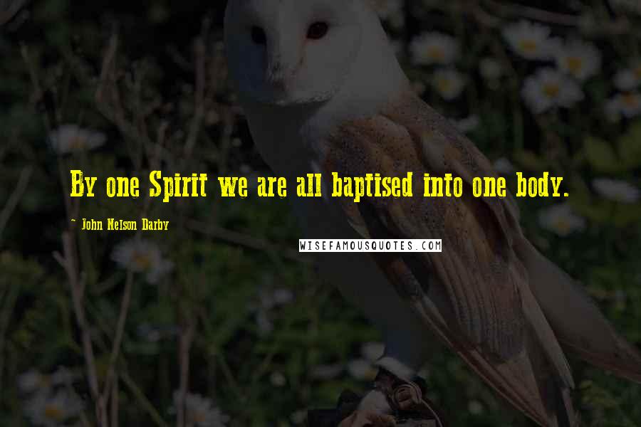 John Nelson Darby Quotes: By one Spirit we are all baptised into one body.