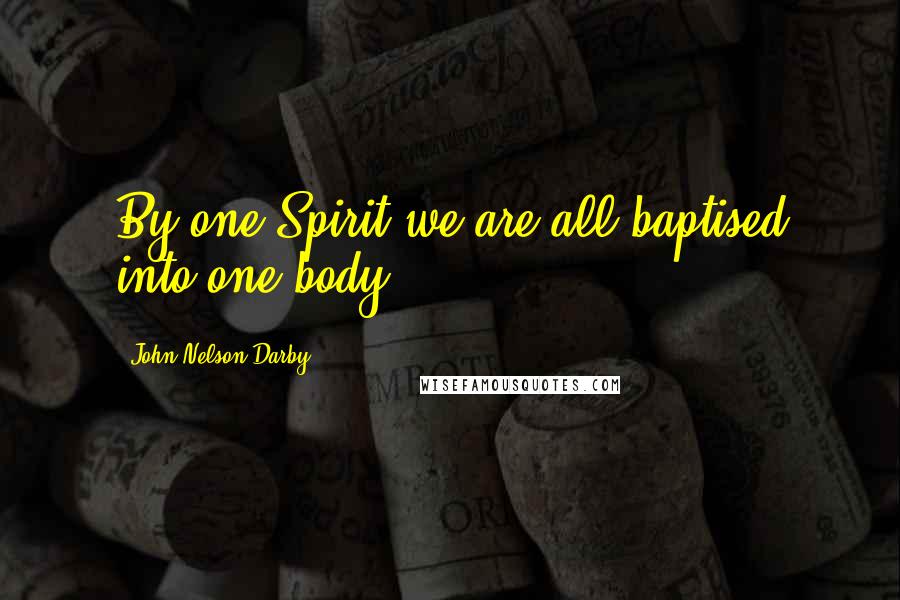 John Nelson Darby Quotes: By one Spirit we are all baptised into one body.
